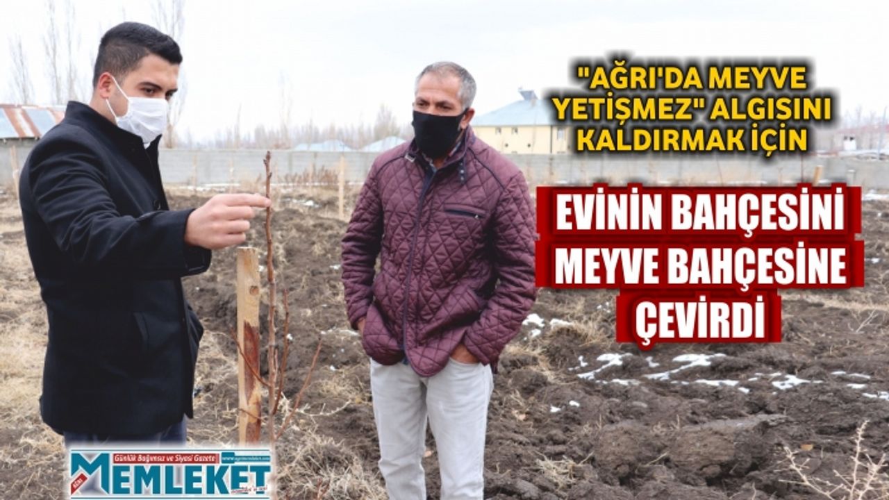 "AĞRI'DA MEYVE YETİŞMEZ" ALGISINI KALDIRMAK İÇİN EVİNİN BAHÇESİNİ MEYVE BAHÇESİNE ÇEVİRDİ
