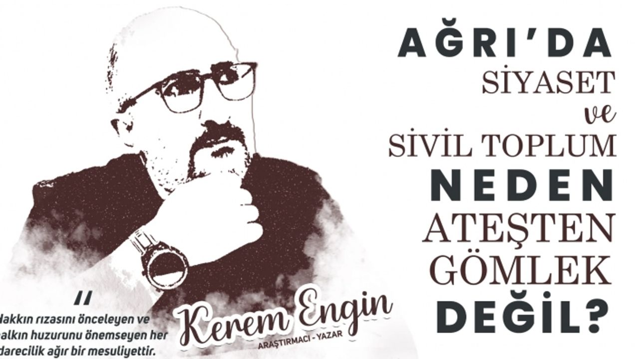 AĞRI’DA SİYASET VE SİVİL TOPLUM NEDEN ATEŞTEN GÖMLEK DEĞİL?