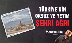 TÜRKİYE'NİN ÖKSÜZ VE YETİM ŞEHRİ AĞRI