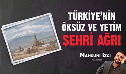 TÜRKİYE'NİN ÖKSÜZ VE YETİM ŞEHRİ AĞRI