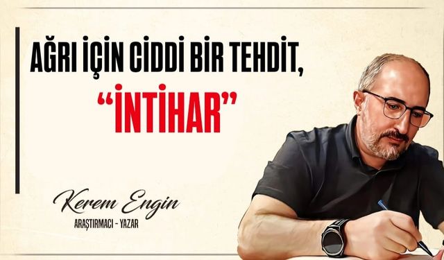 AĞRI İÇİN CİDDİ BİR TEHDİT, “İNTİHAR”